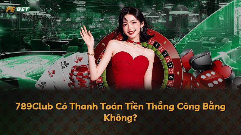 789Club Có Thanh Toán Tiền Thắng Công Bằng Không?
