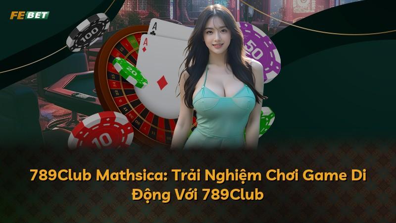 789Club Mathsica: Trải Nghiệm Chơi Game Di Động Với 789Club