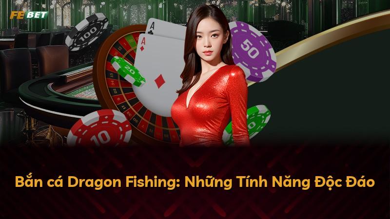 Bắn cá Dragon Fishing: Những Tính Năng Độc Đáo