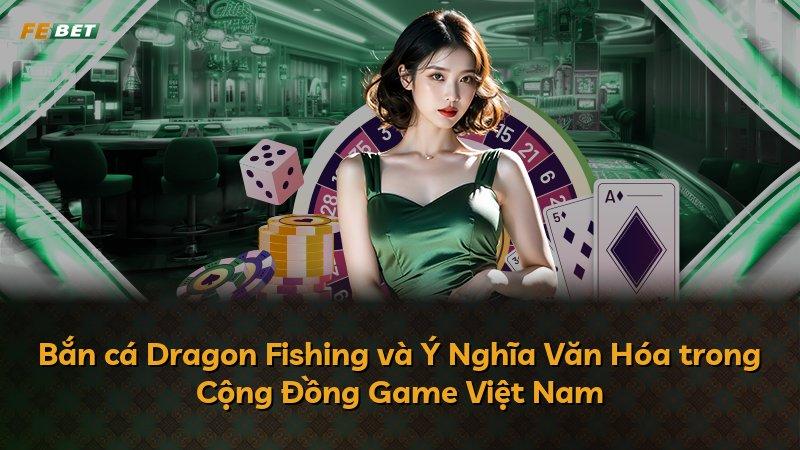 Bắn cá Dragon Fishing và Ý Nghĩa Văn Hóa trong Cộng Đồng Game Việt Nam