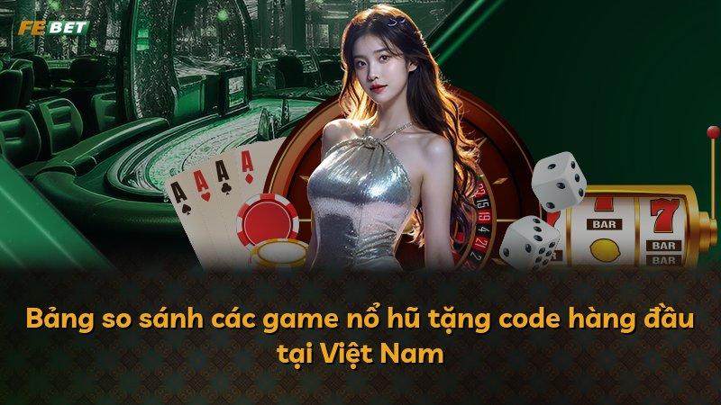 Bảng so sánh các game nổ hũ tặng code hàng đầu tại Việt Nam