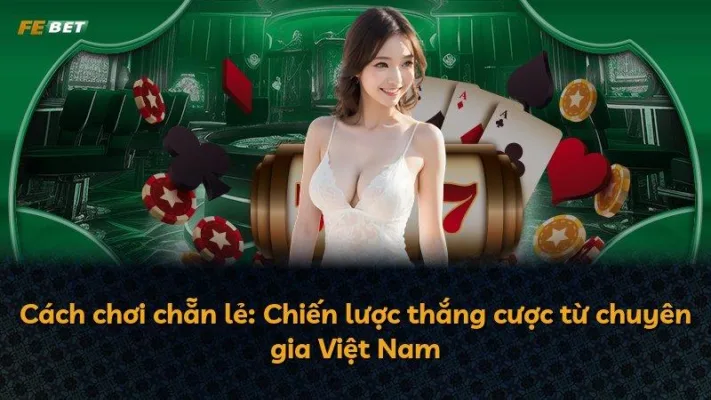 Cách chơi chẵn lẻ: Chiến lược thắng cược từ chuyên gia Việt Nam