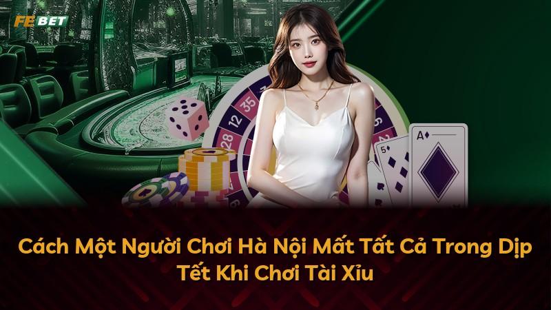 Cách Một Người Chơi Hà Nội Mất Tất Cả Trong Dịp Tết Khi Chơi Tài Xỉu