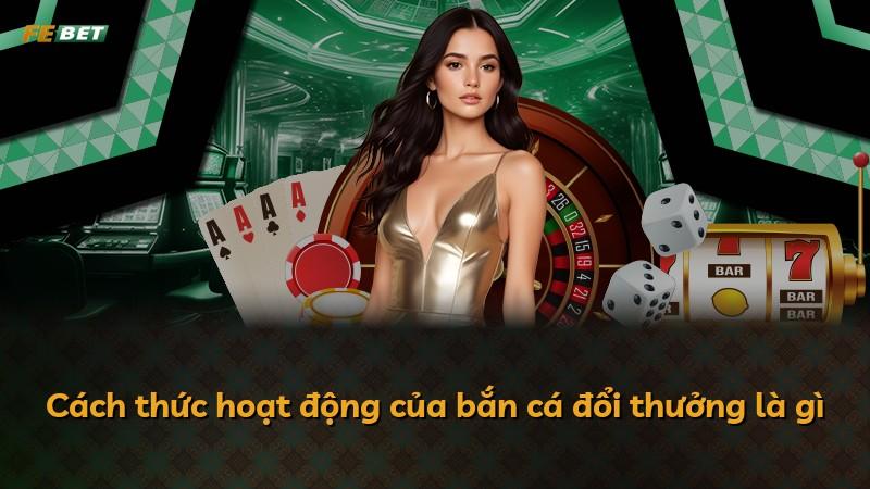 Cách thức hoạt động của bắn cá đổi thưởng là gì