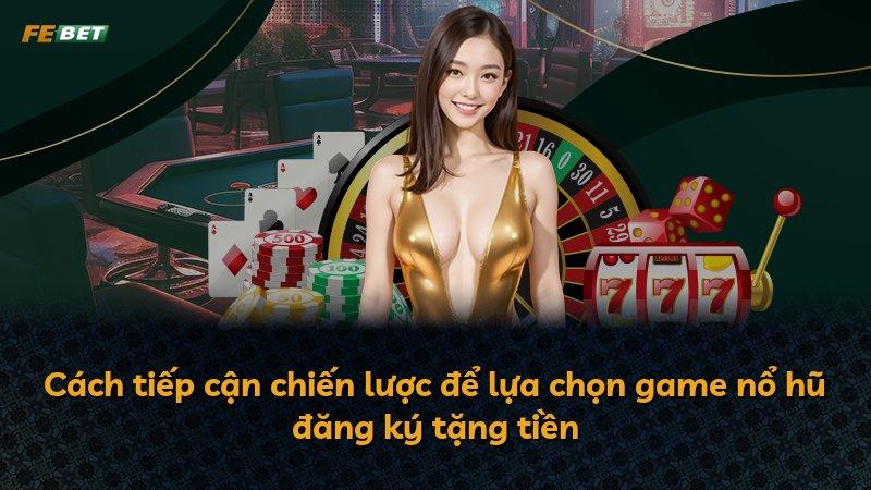 Cách tiếp cận chiến lược để lựa chọn game nổ hũ đăng ký tặng tiền