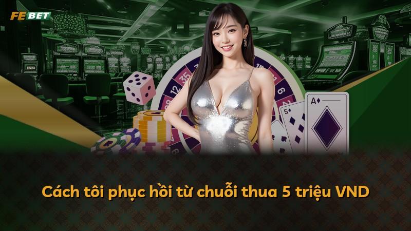Cách tôi phục hồi từ chuỗi thua 5 triệu VND