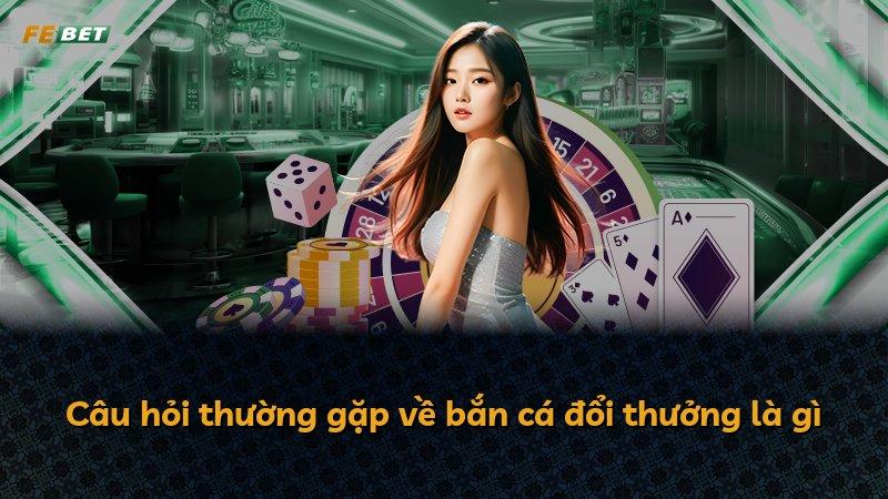 Câu hỏi thường gặp về bắn cá đổi thưởng là gì