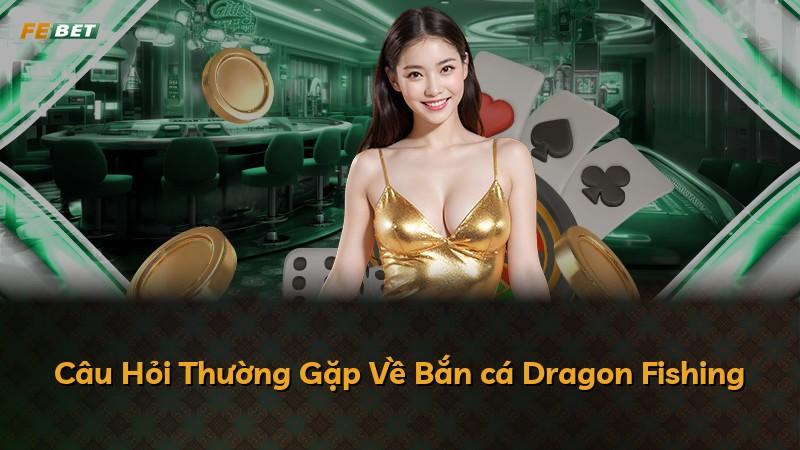 Câu Hỏi Thường Gặp Về Bắn cá Dragon Fishing