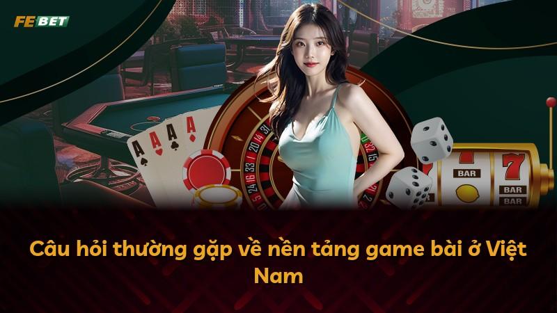 Câu hỏi thường gặp về nền tảng game bài ở Việt Nam