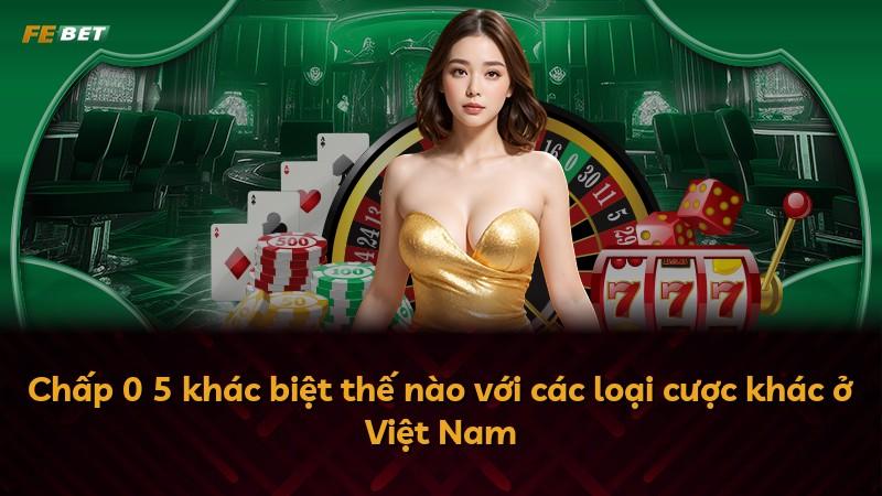 Chấp 0 5 khác biệt thế nào với các loại cược khác ở Việt Nam