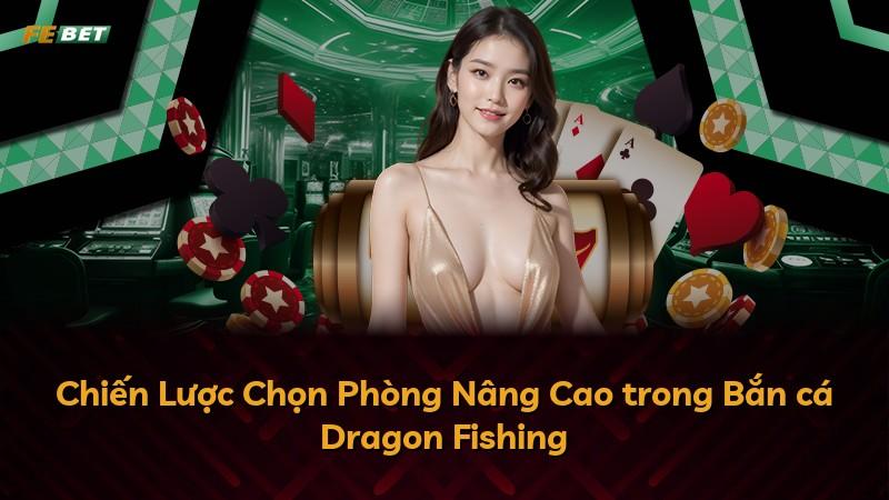 Chiến Lược Chọn Phòng Nâng Cao trong Bắn cá Dragon Fishing