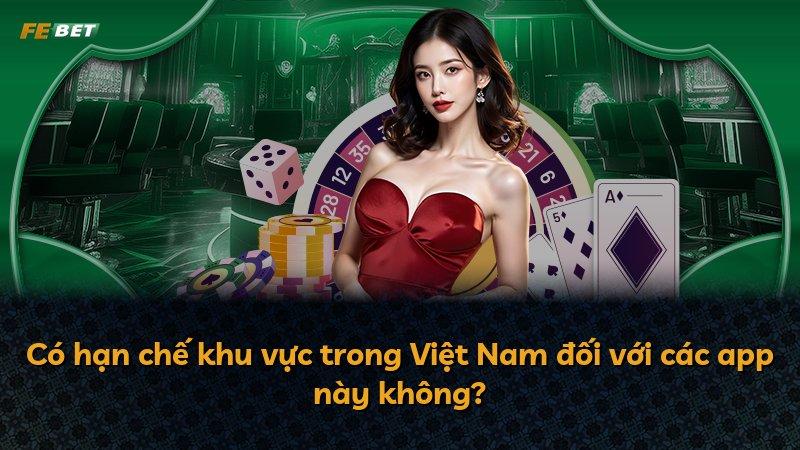 Có hạn chế khu vực trong Việt Nam đối với các app này không?