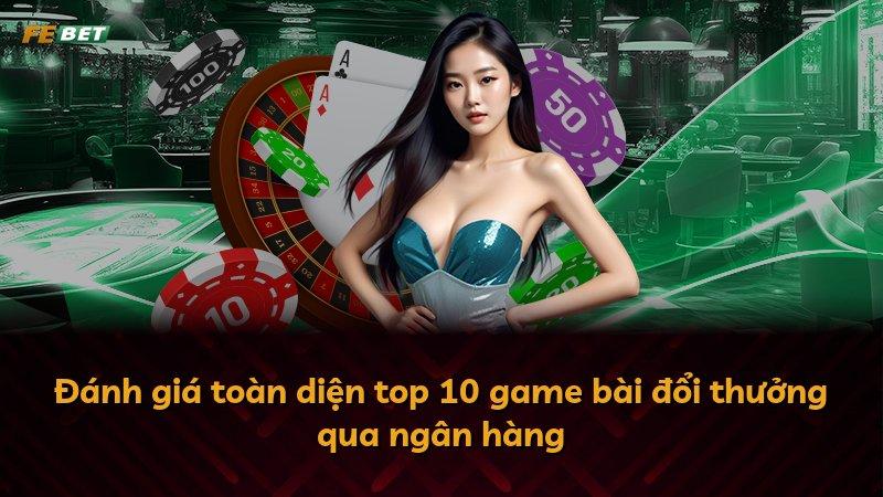Đánh giá toàn diện top 10 game bài đổi thưởng qua ngân hàng