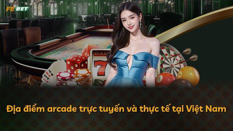 Địa điểm arcade trực tuyến và thực tế tại Việt Nam