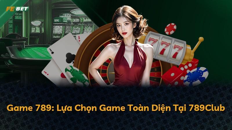 Game 789: Lựa Chọn Game Toàn Diện Tại 789Club