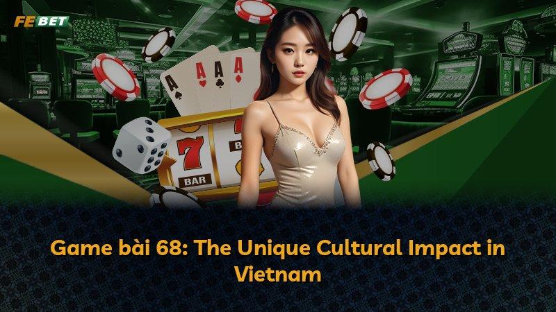 Game bài 68: The Unique Cultural Impact in Vietnam