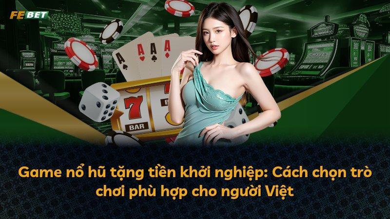Game nổ hũ tặng tiền khởi nghiệp: Cách chọn trò chơi phù hợp cho người Việt