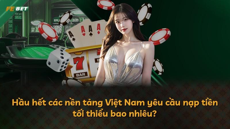 Hầu hết các nền tảng Việt Nam yêu cầu nạp tiền tối thiểu bao nhiêu?