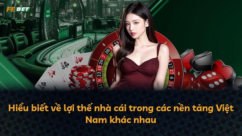 Hiểu biết về lợi thế nhà cái trong các nền tảng Việt Nam khác nhau