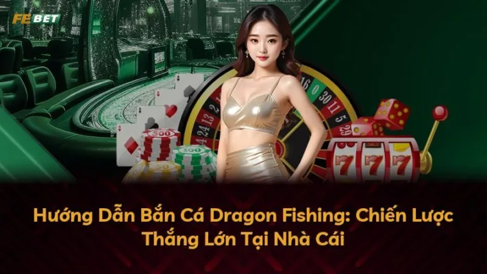 Hướng Dẫn Bắn Cá Dragon Fishing: Chiến Lược Thắng Lớn Tại Nhà Cái