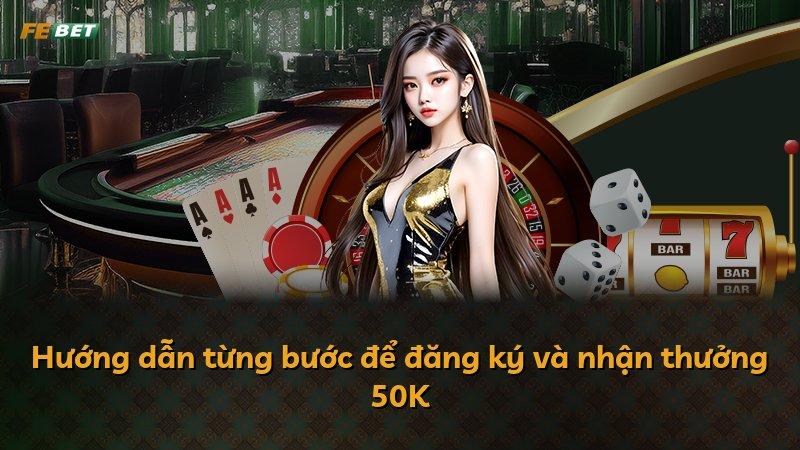 Hướng dẫn từng bước để đăng ký và nhận thưởng 50K