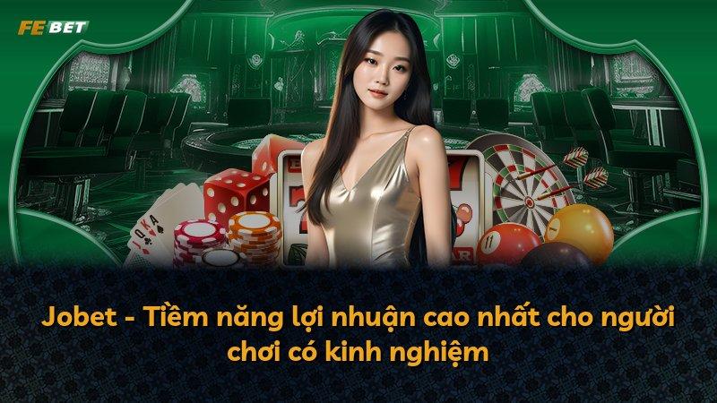 Jobet - Tiềm năng lợi nhuận cao nhất cho người chơi có kinh nghiệm