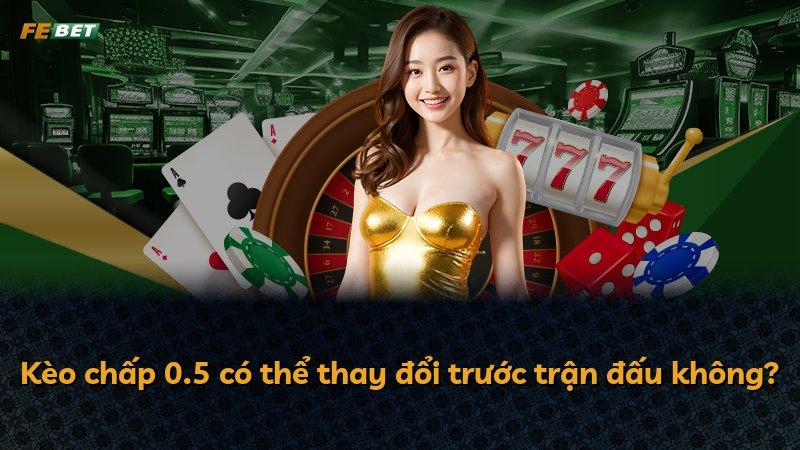 Kèo chấp 0.5 có thể thay đổi trước trận đấu không?