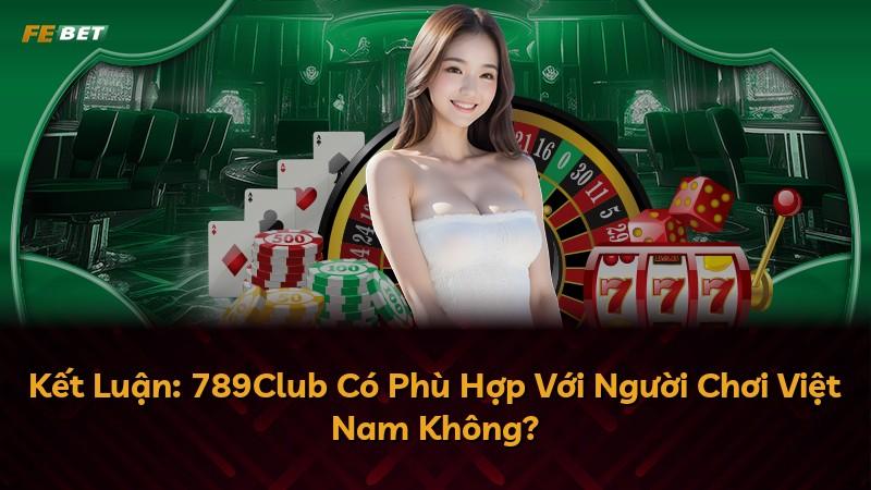 Kết Luận: 789Club Có Phù Hợp Với Người Chơi Việt Nam Không?