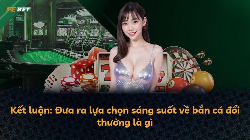 Kết luận: Đưa ra lựa chọn sáng suốt về bắn cá đổi thưởng là gì