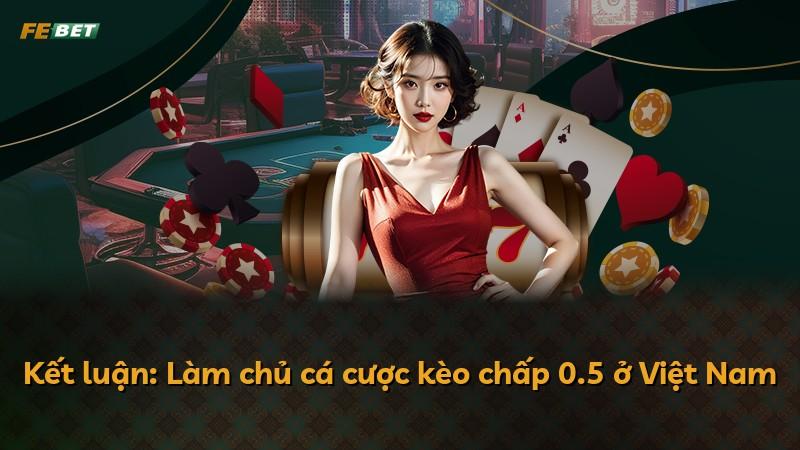 Kết luận: Làm chủ cá cược kèo chấp 0.5 ở Việt Nam