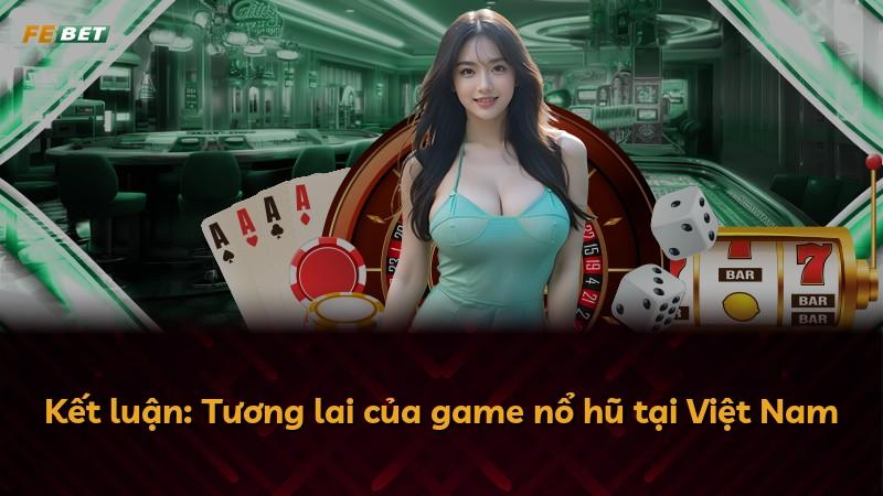 Kết luận: Tương lai của game nổ hũ tại Việt Nam