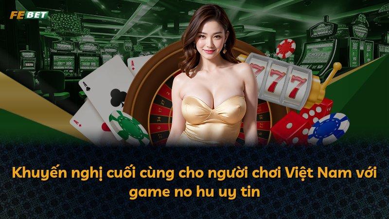 Khuyến nghị cuối cùng cho người chơi Việt Nam với game no hu uy tin