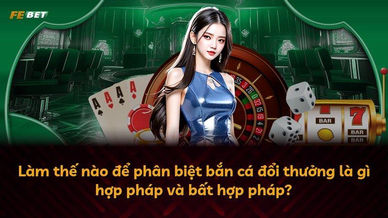 Làm thế nào để phân biệt bắn cá đổi thưởng là gì hợp pháp và bất hợp pháp?