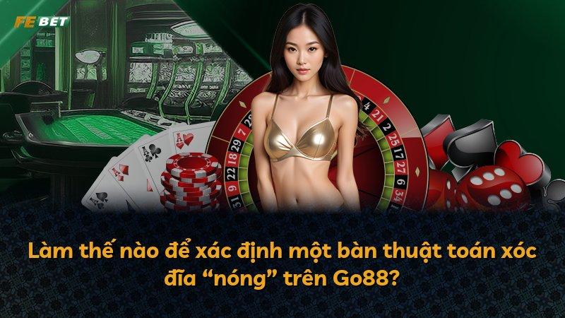 Làm thế nào để xác định một bàn thuật toán xóc đĩa “nóng” trên Go88?