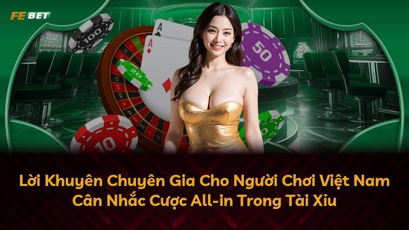 Lời Khuyên Chuyên Gia Cho Người Chơi Việt Nam Cân Nhắc Cược All-in Trong Tài Xỉu