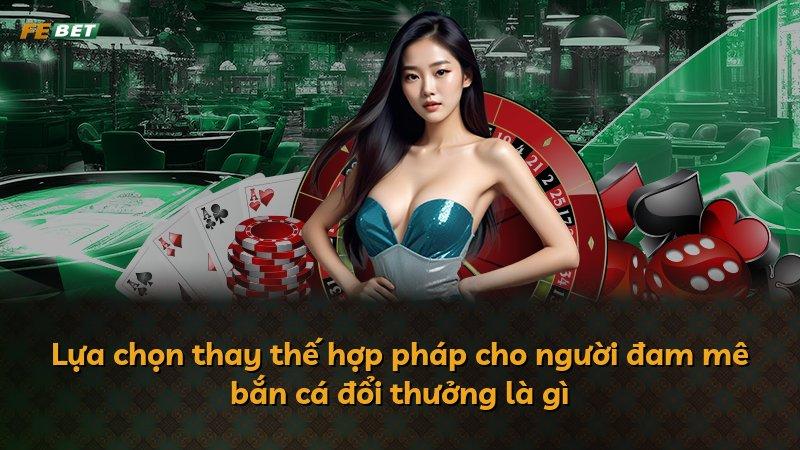 Lựa chọn thay thế hợp pháp cho người đam mê bắn cá đổi thưởng là gì