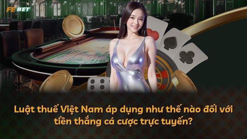 Luật thuế Việt Nam áp dụng như thế nào đối với tiền thắng cá cược trực tuyến?