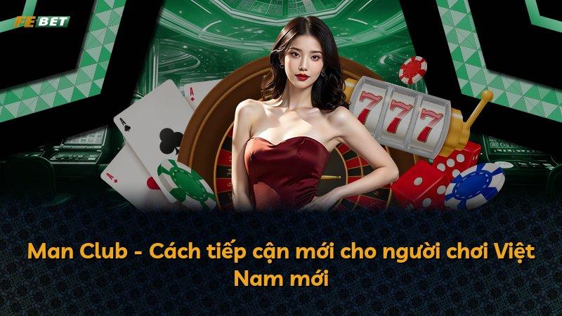 Man Club - Cách tiếp cận mới cho người chơi Việt Nam mới