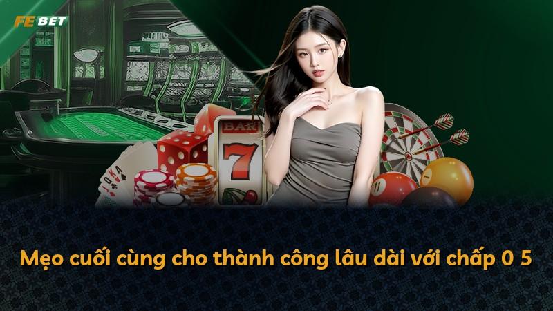 Mẹo cuối cùng cho thành công lâu dài với chấp 0 5