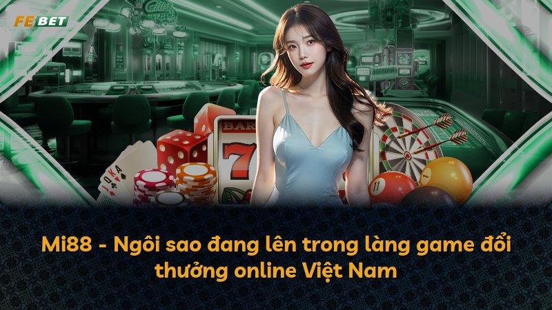 Mi88 - Ngôi sao đang lên trong làng game đổi thưởng online Việt Nam