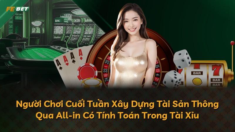 Người Chơi Cuối Tuần Xây Dựng Tài Sản Thông Qua All-in Có Tính Toán Trong Tài Xỉu