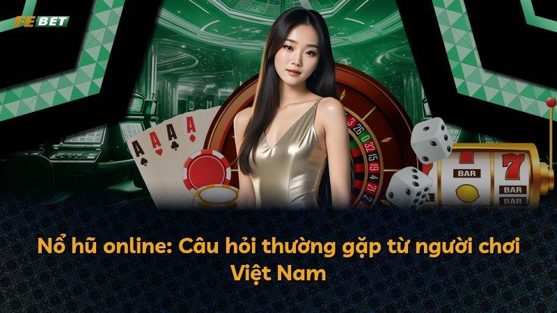 Nổ hũ online: Câu hỏi thường gặp từ người chơi Việt Nam