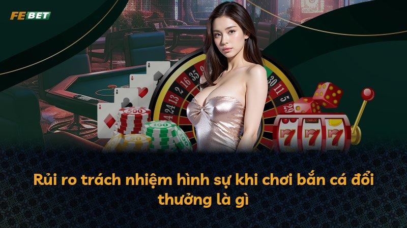 Rủi ro trách nhiệm hình sự khi chơi bắn cá đổi thưởng là gì