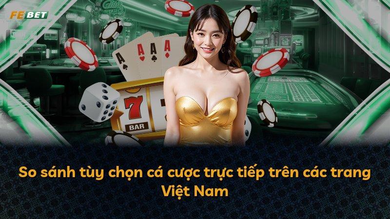 So sánh tùy chọn cá cược trực tiếp trên các trang Việt Nam