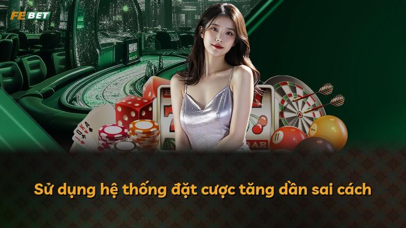 Sử dụng hệ thống đặt cược tăng dần sai cách
