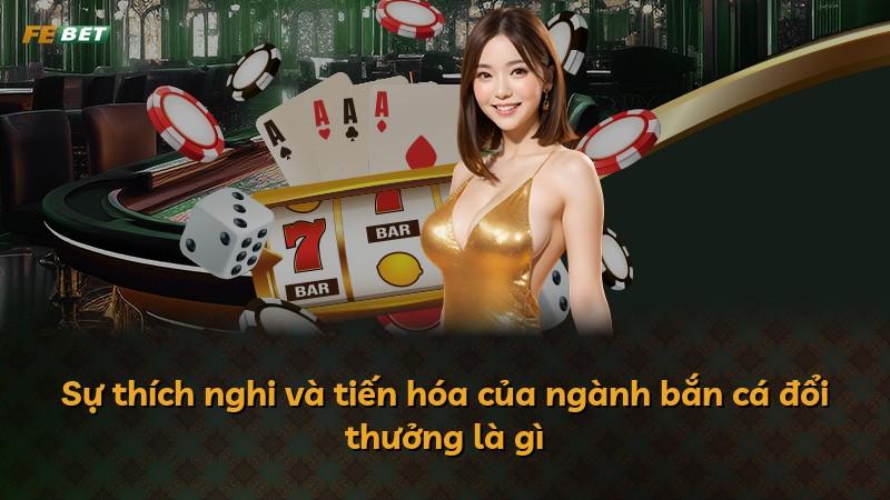 Sự thích nghi và tiến hóa của ngành bắn cá đổi thưởng là gì