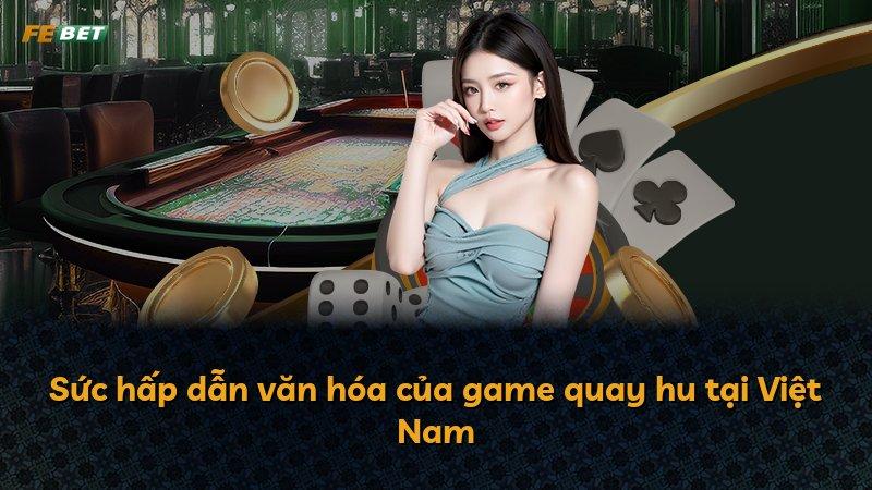 Sức hấp dẫn văn hóa của game quay hu tại Việt Nam