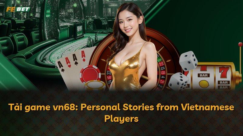 Tải game vn68: Personal Stories from Vietnamese Players