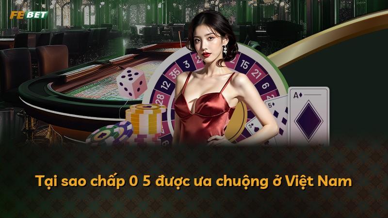 Tại sao chấp 0 5 được ưa chuộng ở Việt Nam