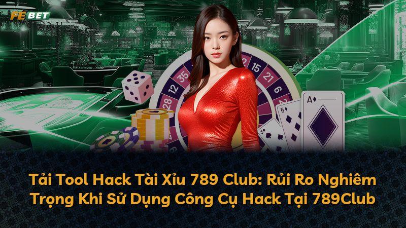 Tải Tool Hack Tài Xỉu 789 Club: Rủi Ro Nghiêm Trọng Khi Sử Dụng Công Cụ Hack Tại 789Club